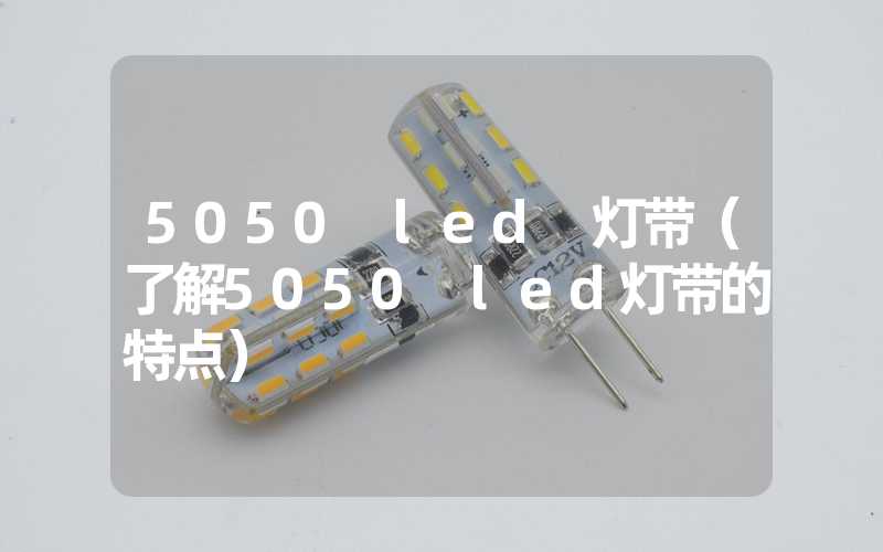 5050 led 灯带（了解5050 led灯带的特点）